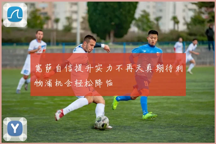 宽萨自信提升实力不再天真期待利物浦机会轻松降临
