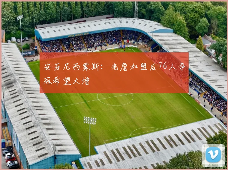 安芬尼西蒙斯：老詹加盟后76人争冠希望大增