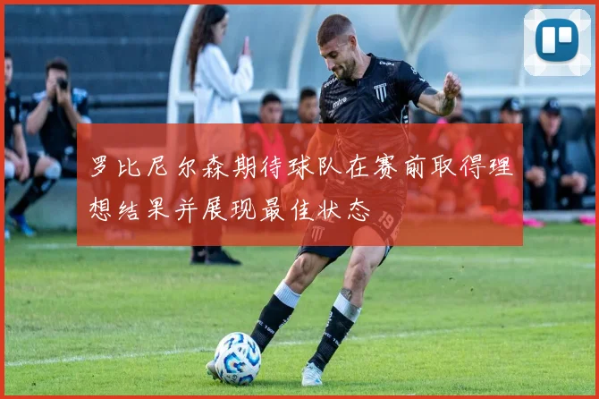 罗比尼尔森期待球队在赛前取得理想结果并展现最佳状态