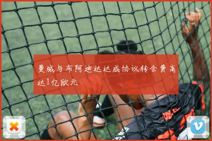 曼城与布阿迪达达成协议转会费高达1亿欧元