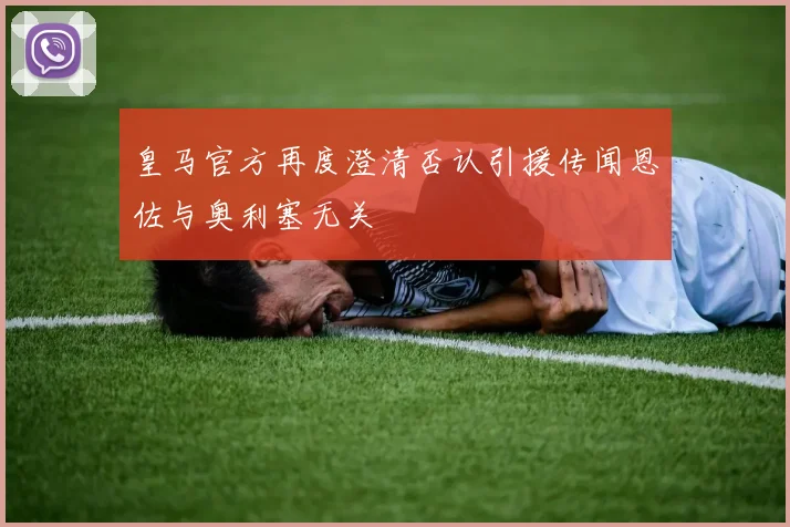 皇马官方再度澄清否认引援传闻恩佐与奥利塞无关
