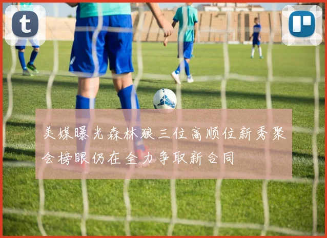 美媒曝光森林狼三位高顺位新秀聚会榜眼仍在全力争取新合同