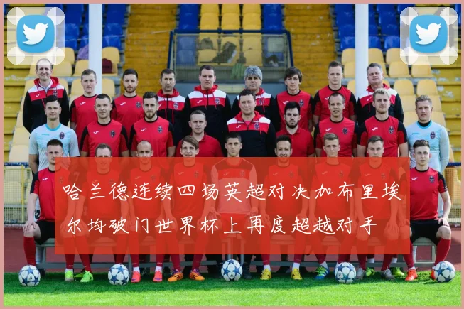 哈兰德连续四场英超对决加布里埃尔均破门世界杯上再度超越对手