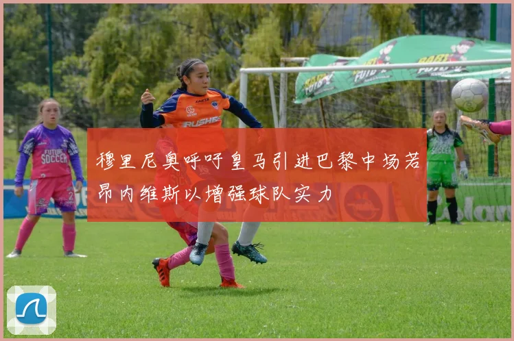 穆里尼奥呼吁皇马引进巴黎中场若昂内维斯以增强球队实力