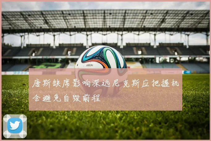 唐斯缺席影响深远尼克斯应把握机会避免自毁前程