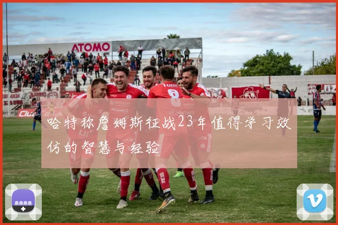 哈特称詹姆斯征战23年值得学习效仿的智慧与经验